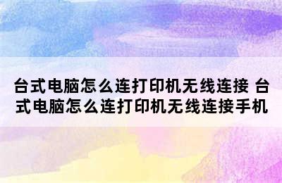 台式电脑怎么连打印机无线连接 台式电脑怎么连打印机无线连接手机